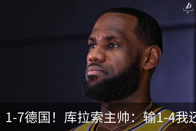 1-7德国！库拉索主帅：输1-4我还能接受，但这个比分实在太过分了